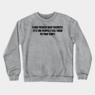 I can totally keep secrets. It’s the people I tell them to that can’t. Crewneck Sweatshirt